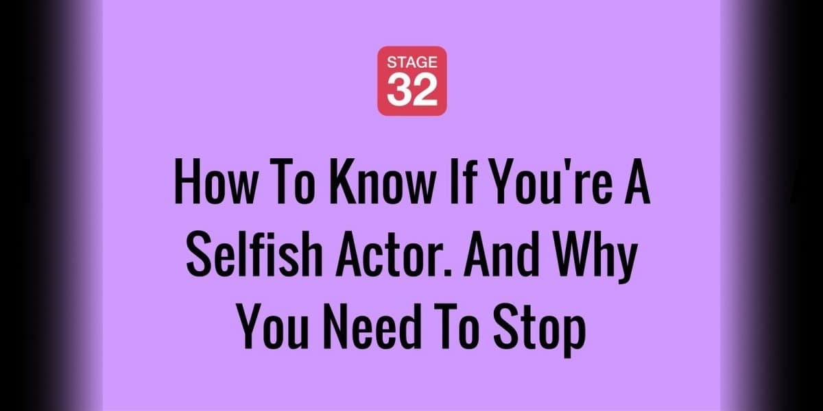 How To Know If You're A Selfish Actor. And Why You Need To Stop