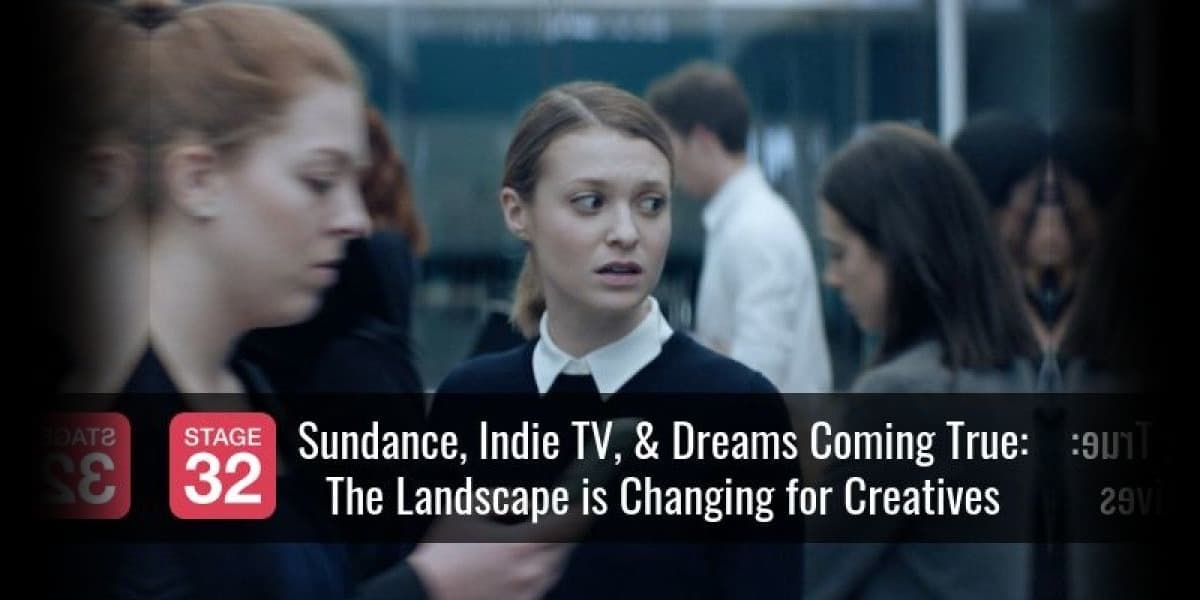 Sundance, Indie TV, & Dreams Coming True: The Landscape is Changing for Creatives