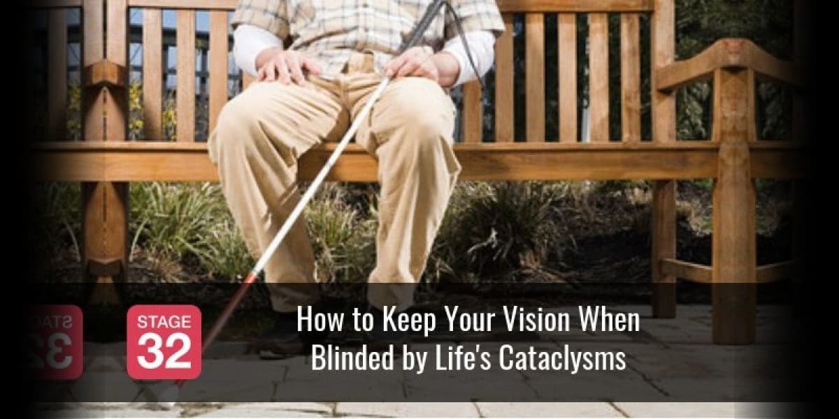 How to Keep Your Vision When Blinded by Life's Cataclysms