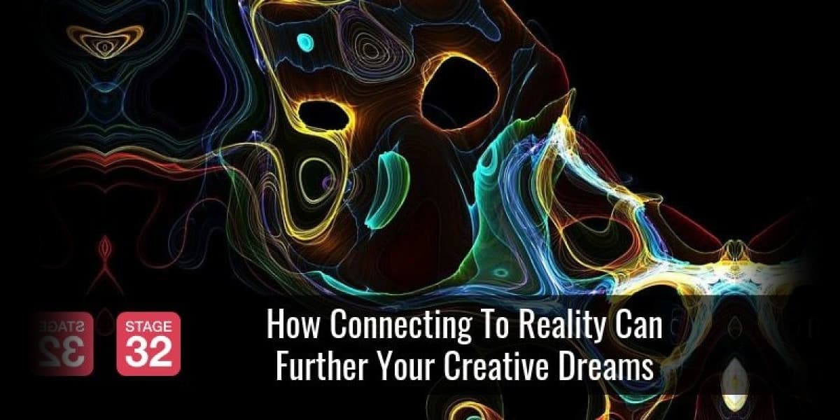 How Connecting To Reality Can Further Your Creative Dreams