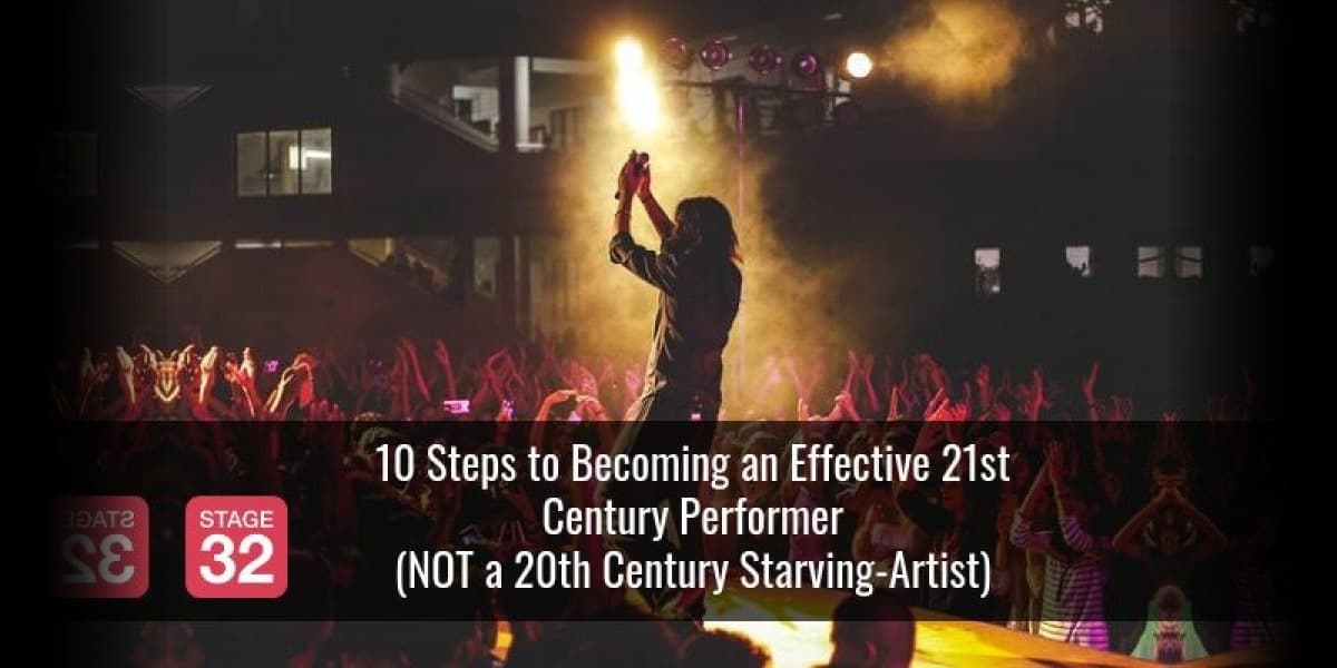 10 Steps to Becoming an Effective 21st Century Performer (NOT a 20th Century Starving-Artist)