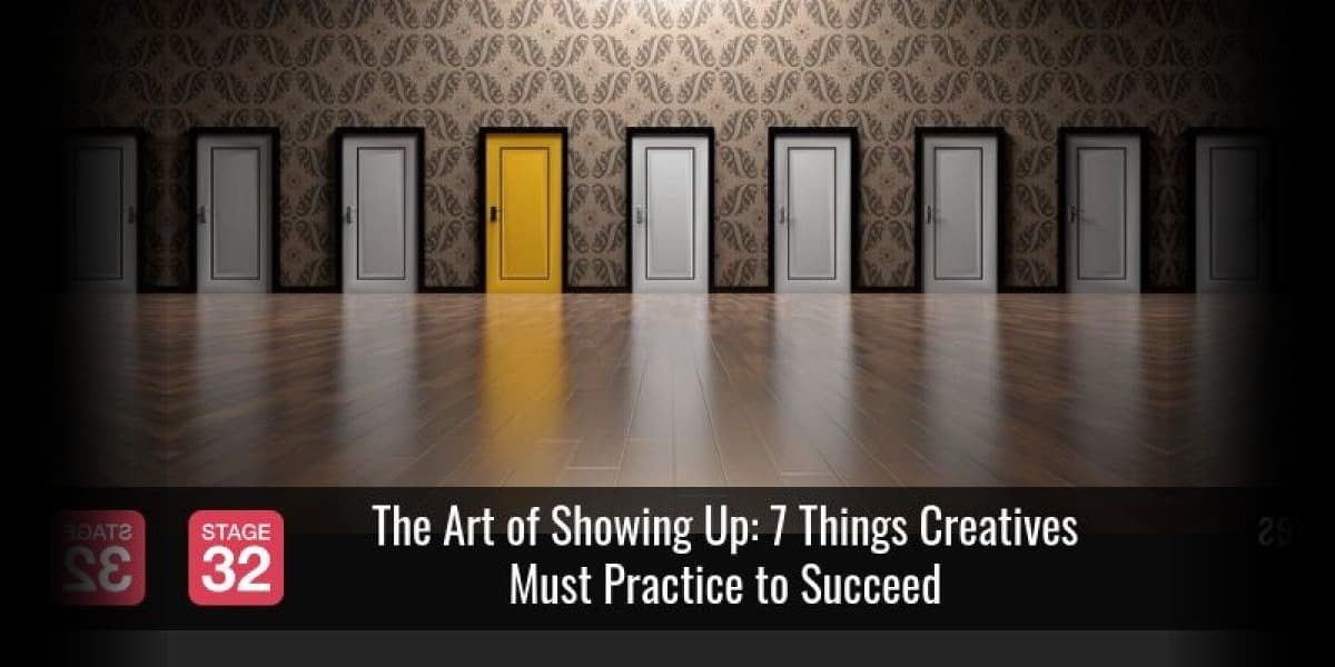 The Art of Showing Up: 7 Things Creatives Must Practice to Succeed