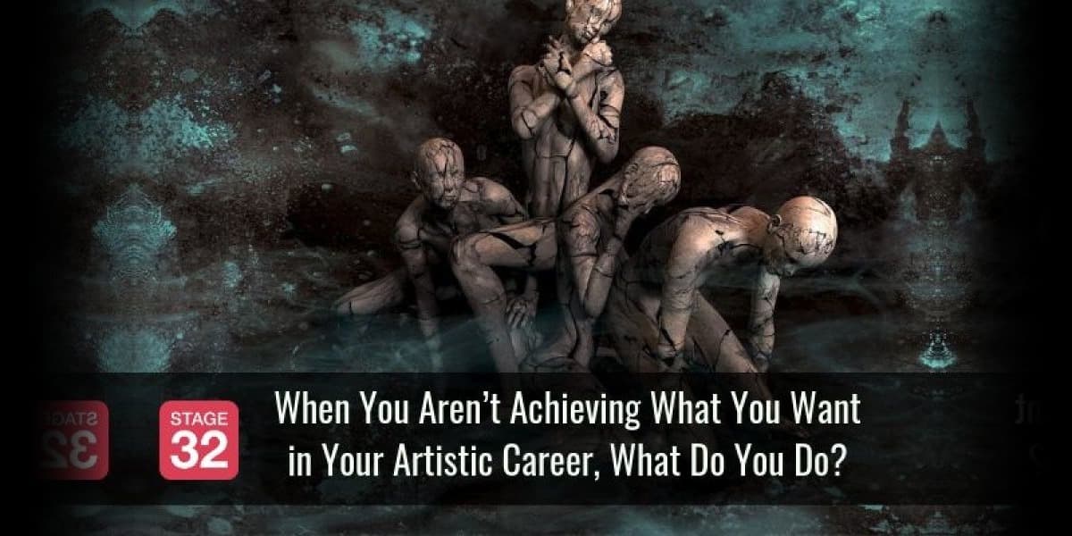 When You Aren’t Achieving What You Want in Your Artistic Career, What Do You Do?