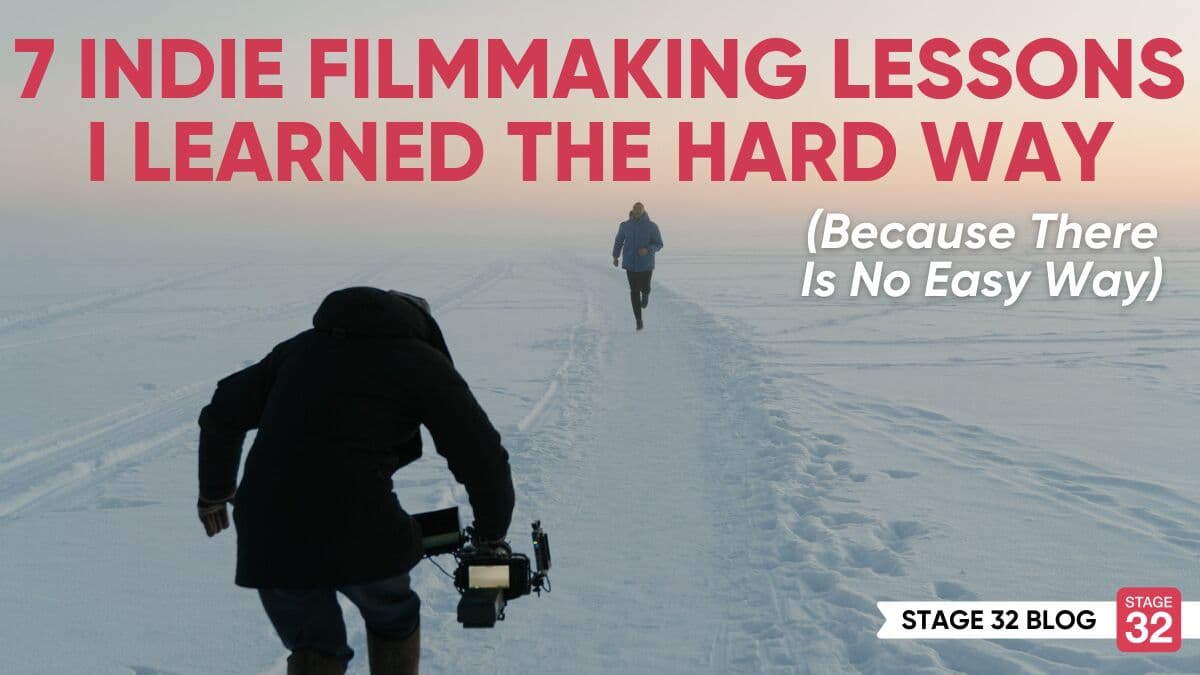 7 Indie Filmmaking Lessons I Learned The Hard Way (Because There Is No Easy Way)