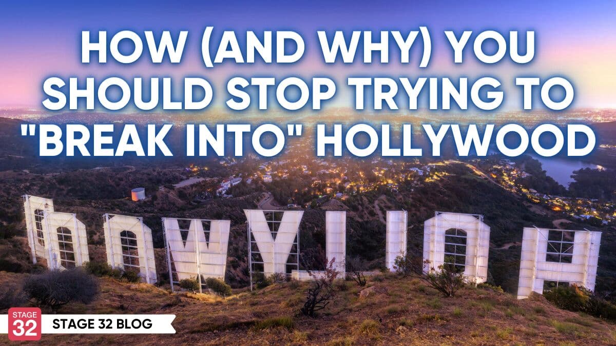 How (and Why) You Should Stop Trying to “Break Into” Hollywood