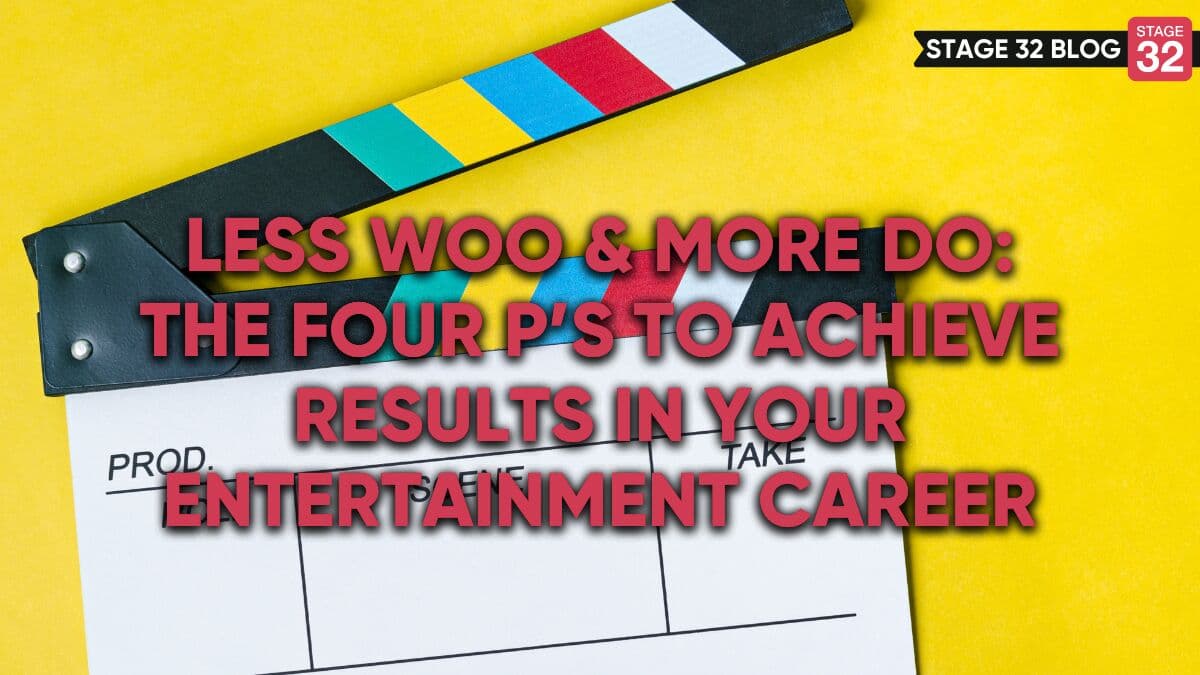 Less Woo & More Do: The Four P’s To Achieve Results In Your Entertainment Career
