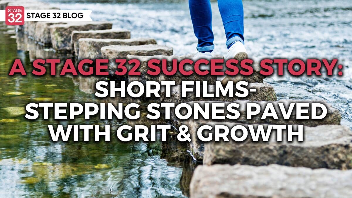 A Stage 32 Success Story: Short Films - Stepping Stones Paved with Grit & Growth
