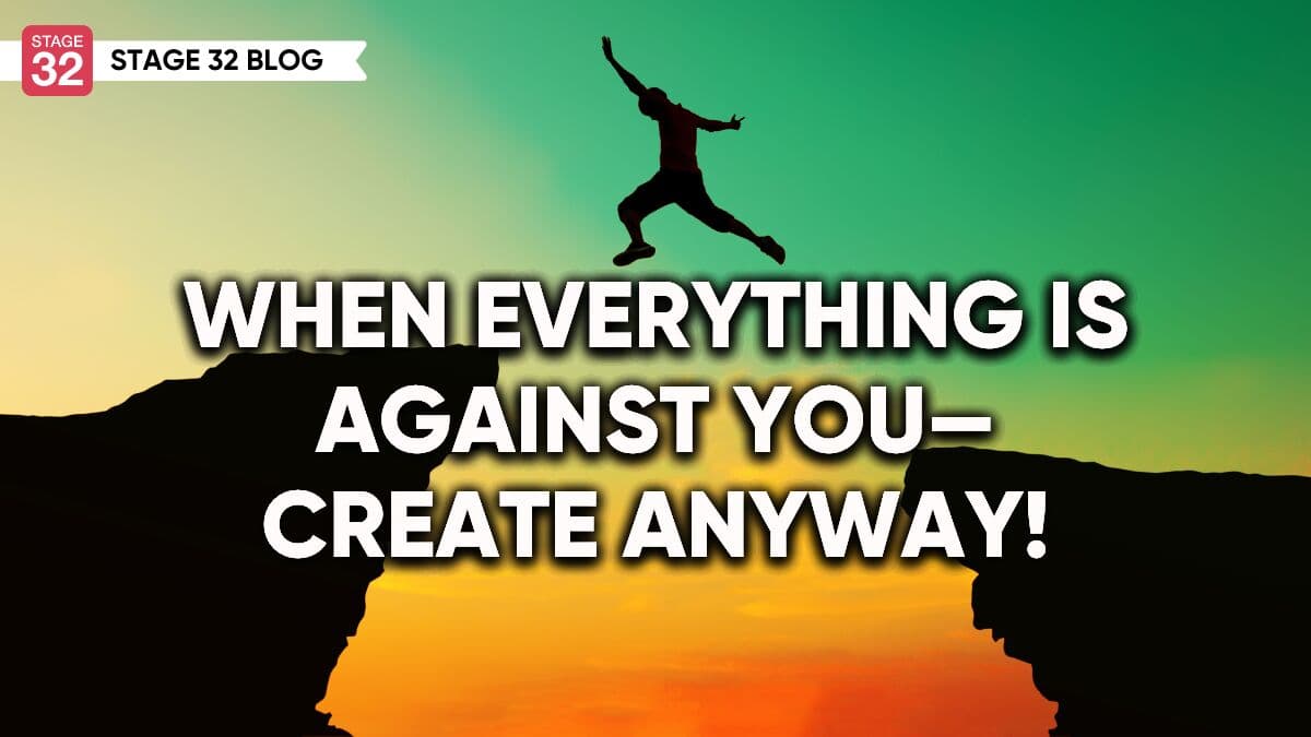 When Everything is Against You—Create Anyway!